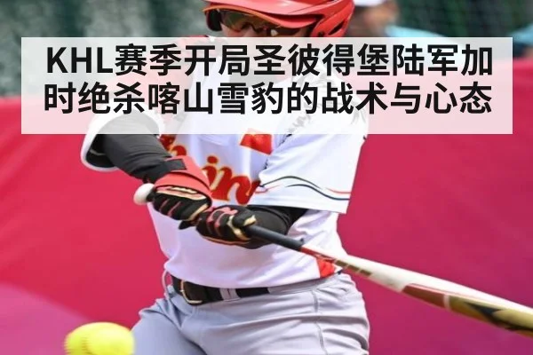 KHL赛季开局圣彼得堡陆军加时绝杀喀山雪豹的战术与心态